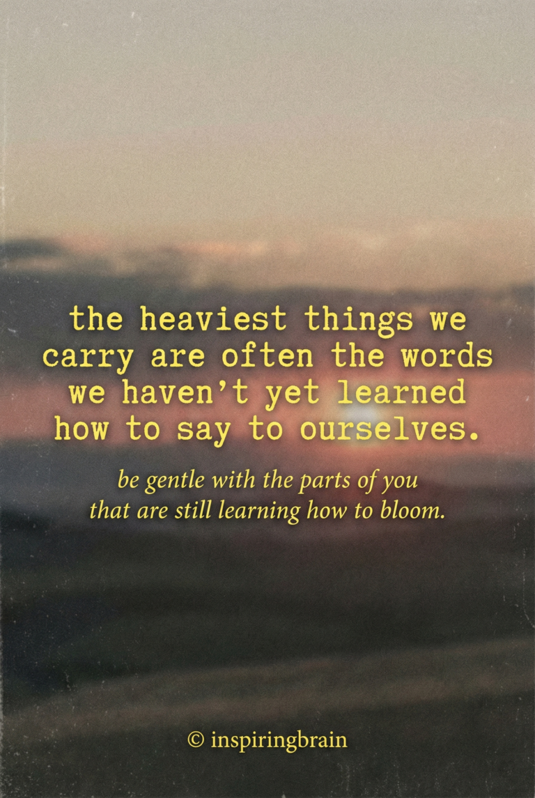 The heaviest things we carry are often words we haven't yet learned how to say to ourselves